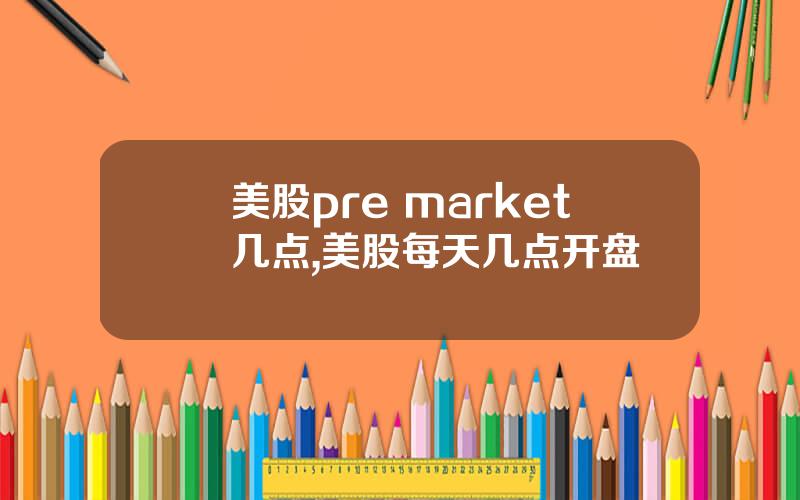 美股pre market几点,美股每天几点开盘